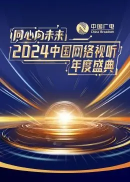 《同心向未来》：2024网络视听盛典，感受中国力量与文化自信！